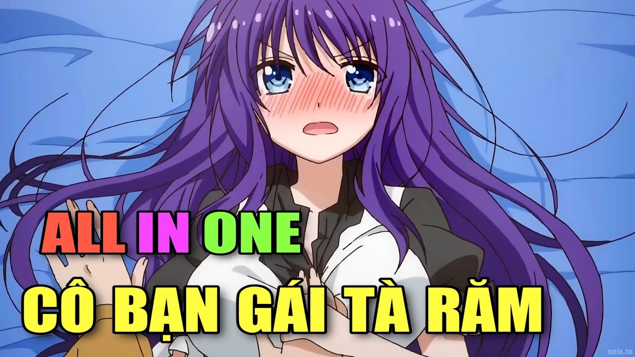 ALL IN ONE: CÔ NÀNG TÀ RĂM VÀ ANH CHÀNG CHÂN TÌNH | TÓM TẮT ANIME | Chú ...