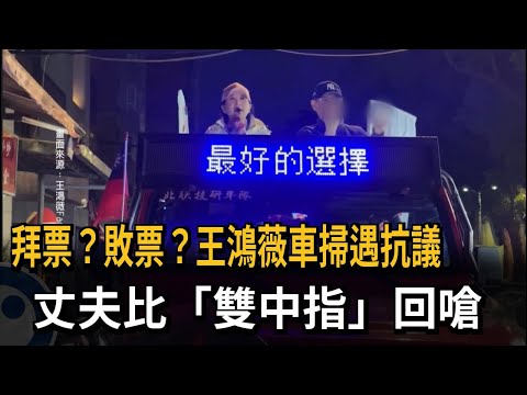 拜票？敗票？ 王鴻薇車掃遇抗議 丈夫比「雙中指」回嗆－民視新聞