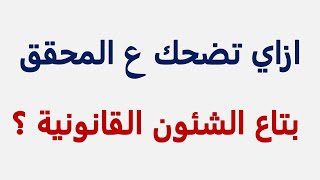 استشارة قانونية - ازاي تضحك ع المحقق بتاع الشئون القانونية ؟