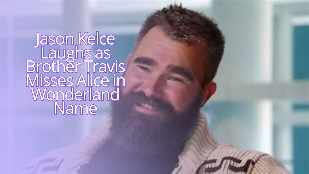 Jason Kelce Laughs as Brother Travis Misses Alice in Wonderland Name