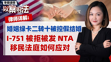 婚姻绿卡二转十被控假结婚I-751 被拒被发 NTA移民法庭如何应对？《李想律师以案说法》20251217