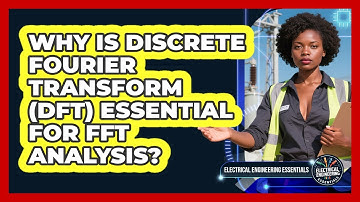 Why Is Discrete Fourier Transform (DFT) Essential For FFT Analysis?