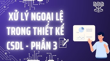 Bài 10: Xử lý ngoại lệ trong thiết kế CSDL - Phần 3 - Khóa học phân tích thiết kế CSDL theo chuẩn