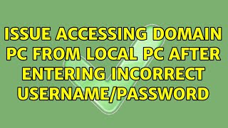 Issue accessing domain pc from local pc after entering incorrect username/password (2 Solutions!!)