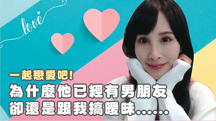 為什麼她已經有男朋友卻還是跟我搞曖昧｜一起戀愛吧｜卓苡瑄 - 天天要聞