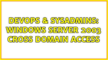 DevOps & SysAdmins: Windows Server 2003 cross domain access
