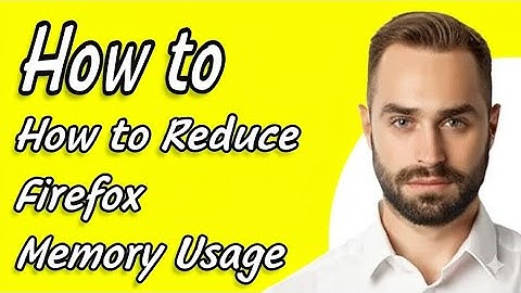 How to Reduce Firefox Memory Usage  How to Prevent Firefox From Using Too Much Memory