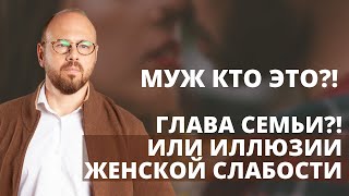 Муж кто это?! Глава семьи?!Или иллюзии женской слабости. Про настоящих мужчин и мужскую психологию.