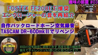 FOSTEX FE208EΣ（FE203En-S）自作スピーカーの空気録音にリベンジしました。TASCAM DR-07mkⅡからDR-60DmkⅡに変更。バックロードホーンの魅力を是非知ってほしい。