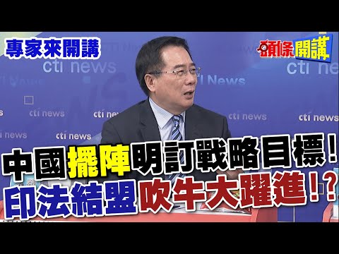 【專家來開講】中國“擺陣”明訂戰略目標！ 印法結盟“吹牛大躍進”！？@HeadlinesTalk 20240501