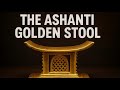 The Ashanti Golden Stool - The Soul of a Nation
