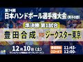 【準決勝第1試合|豊田合成 vs ジークスター東京|2022年12月10日】第74回日本ハンドボール選手権大会(男子の部)|キリンビバレッジ周南総合スポーツセンター メインアリーナ