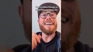 How to follow through on something you know you should do.