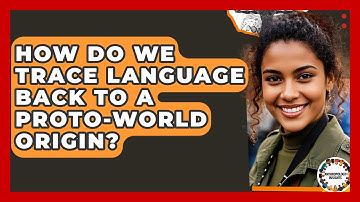 How Do We Trace Language Back To A Proto-world Origin? - Anthropology Insights