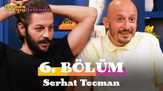 Trends My Friends 6. Bölüm | Konuk: Serhat Teoman