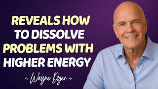 Reveals How to Dissolve Problems with Higher Energy | Wayne Dyer