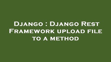 Django : Django Rest Framework upload file to a method