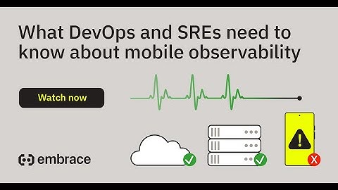 What DevOps and SREs need to know about mobile observability
