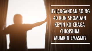 UYLANGANDAN SO’NG 40 KUN SHOMDAN KEYIN KO'CHAGA CHIQISHIM MUMKIN EMASMI?