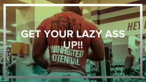GET YOUR LAZY ASS UP!
