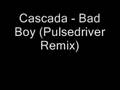 Cascada - Bad Boy (Pulsedriver Remix)