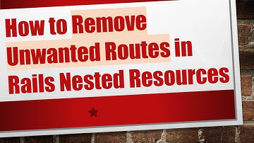 How to Remove Unwanted Routes in Rails Nested Resources
