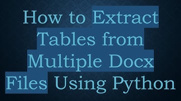 How to Extract Tables from Multiple Docx Files Using Python