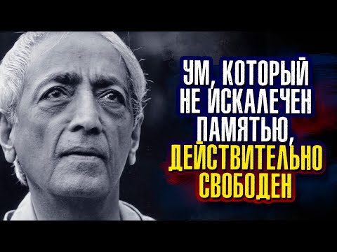 Джидду Кришнамурти - Ум, который не искалечен памятью, действительно свободен.