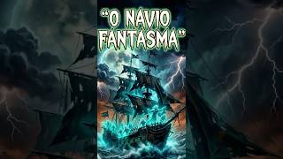 O NAVIO FANTASMA #curiosidades