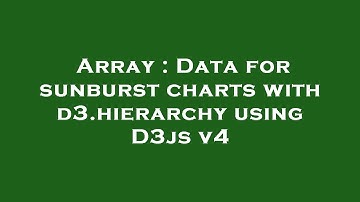 Array : Data for sunburst charts with d3.hierarchy using D3js v4