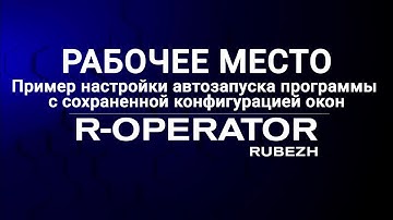 R-OPERATOR: Рабочее место, пример автозапуска программы с сохраненной конфигурацией окон