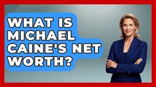 What Is Michael Caine's Net Worth? - The Rich And Famous Files