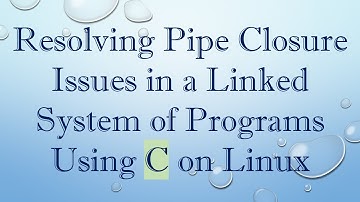 Resolving Pipe Closure Issues in a Linked System of Programs Using C on Linux