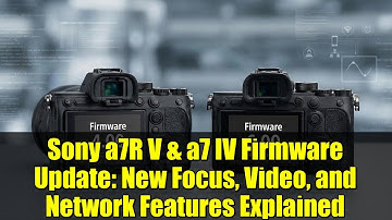 Sony a7R V & a7 IV Firmware Update: New Focus, Video, and Network Features Explained