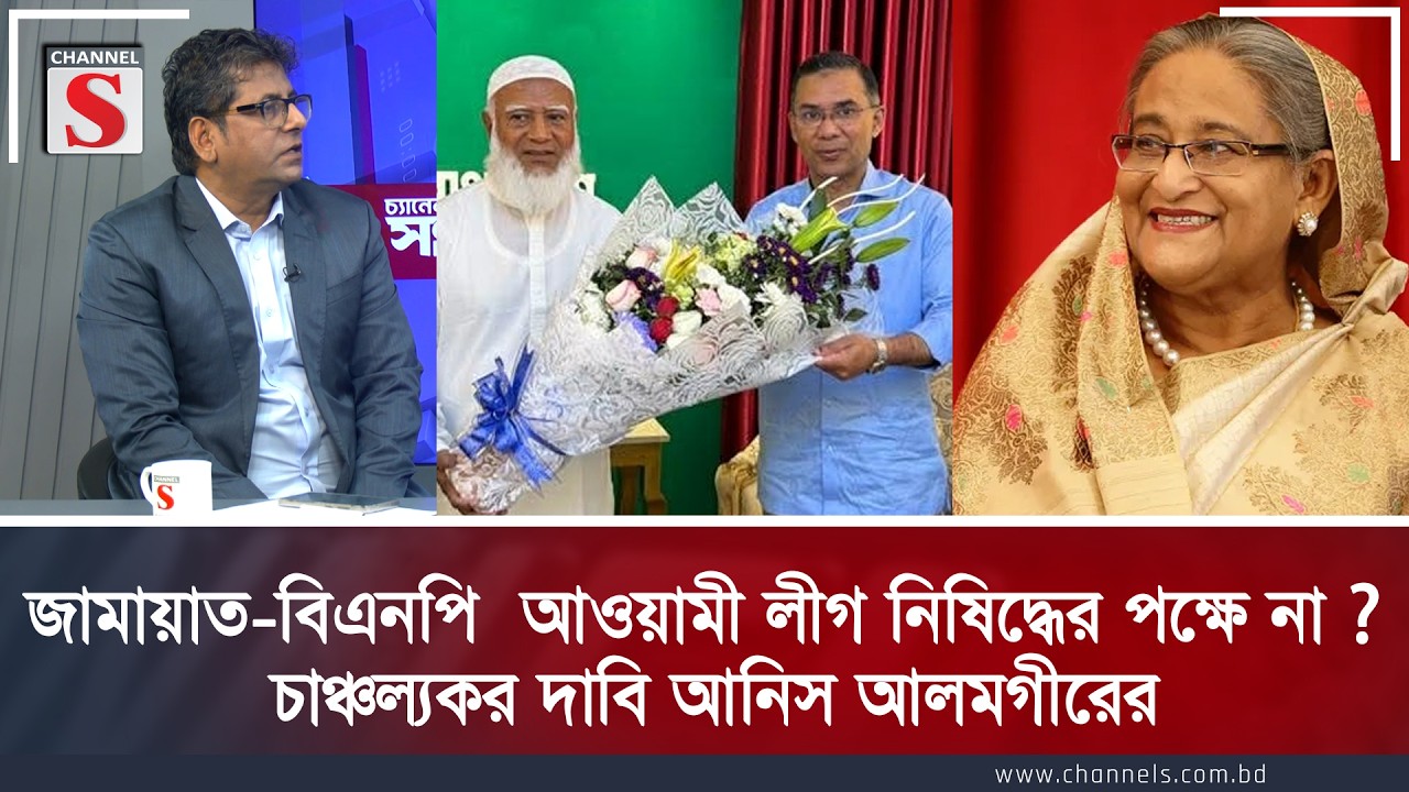 জামায়াত-বিএনপি কি আওয়ামী লীগ নিষিদ্ধের পক্ষে নয়? চাঞ্চল্যকর দাবি আনিস আলমগীরের | Channel S