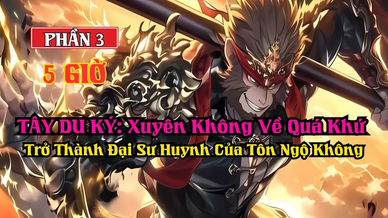 TÂY DU KÝ: Xuyên Không Về Quá Khứ Trở Thành Đại Sư Huynh Của Tôn Ngộ Không