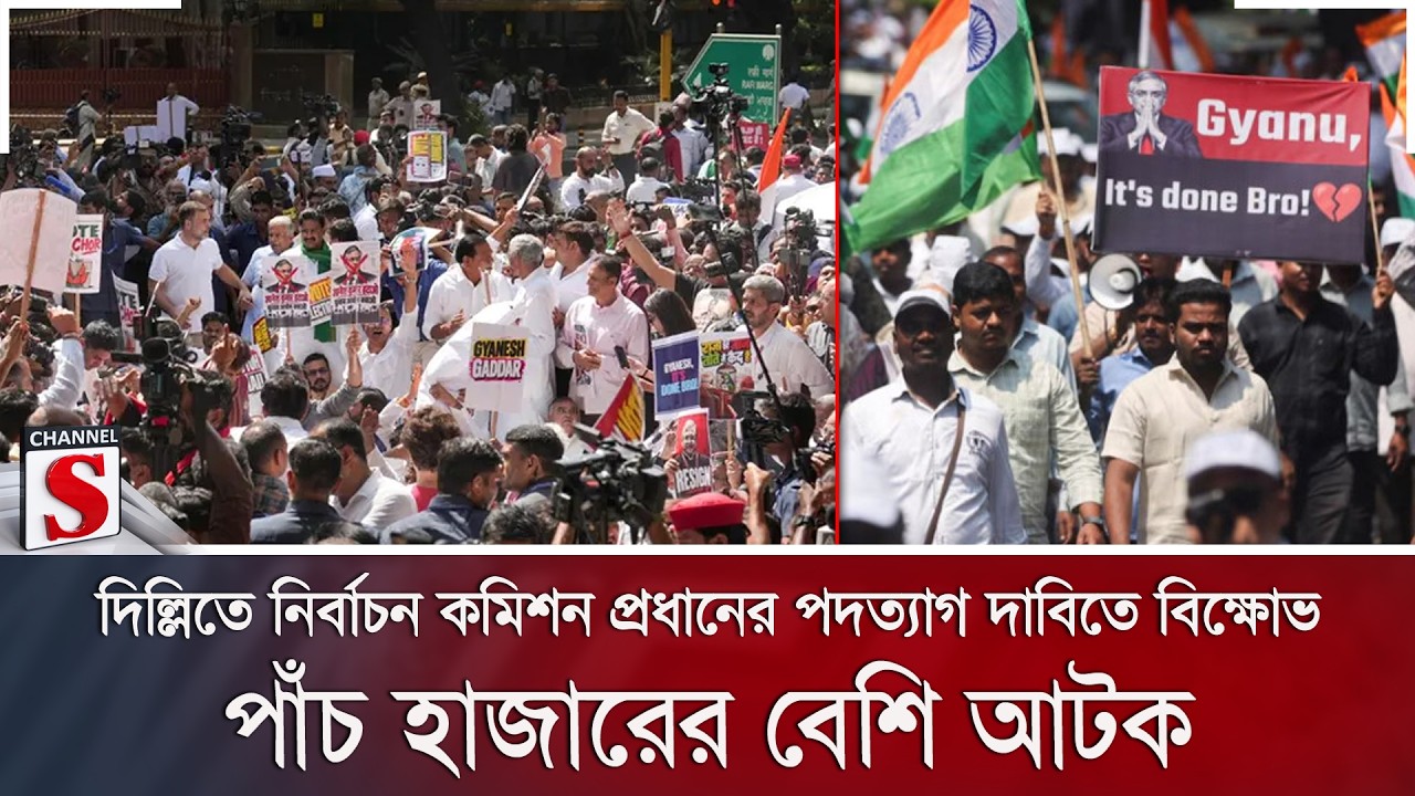 দিল্লিতে নির্বাচন কমিশন প্রধানের পদত্যাগ দাবিতে বিক্ষোভ; পাঁচ হাজারের বেশি আটক | Channel S News
