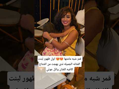 قمر شبه مامتها اول ظهور لبنت الفنانه الجميله ندى بهجت من افتتاح كافيه الفنان وائل عوني