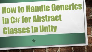 How to Handle Generics in C#  for Abstract Classes in Unity