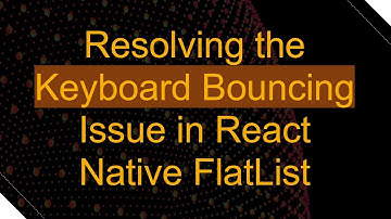 Resolving the Keyboard Bouncing Issue in React Native FlatList