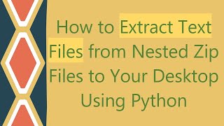 How to Extract Text Files from Nested Zip Files to Your Desktop Using Python