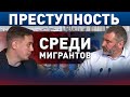 ПРАВДА или МИФ | Рост преступности среди МИГРАНТОВ