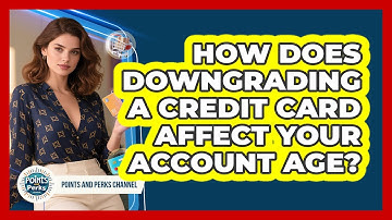 How Does Downgrading A Credit Card Affect Your Account Age? - Points and Perks Channel