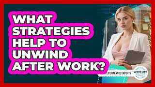 What Strategies Help To Unwind After Work?