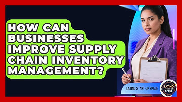 How Can Businesses Improve Supply Chain Inventory Management? - Latino Start Up Space