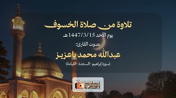 صلاة الخسوف يوم الأحد1447/3/15 للقارئ:عبدالله بن محمد باعزيز  تبارك الله تحبير بديع مميز 
