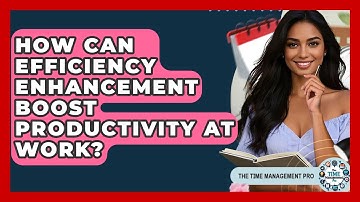 How Can Efficiency Enhancement Boost Productivity at Work? | The Time Management Pro