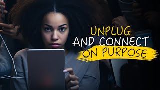 Unplug and Connect on Purpose