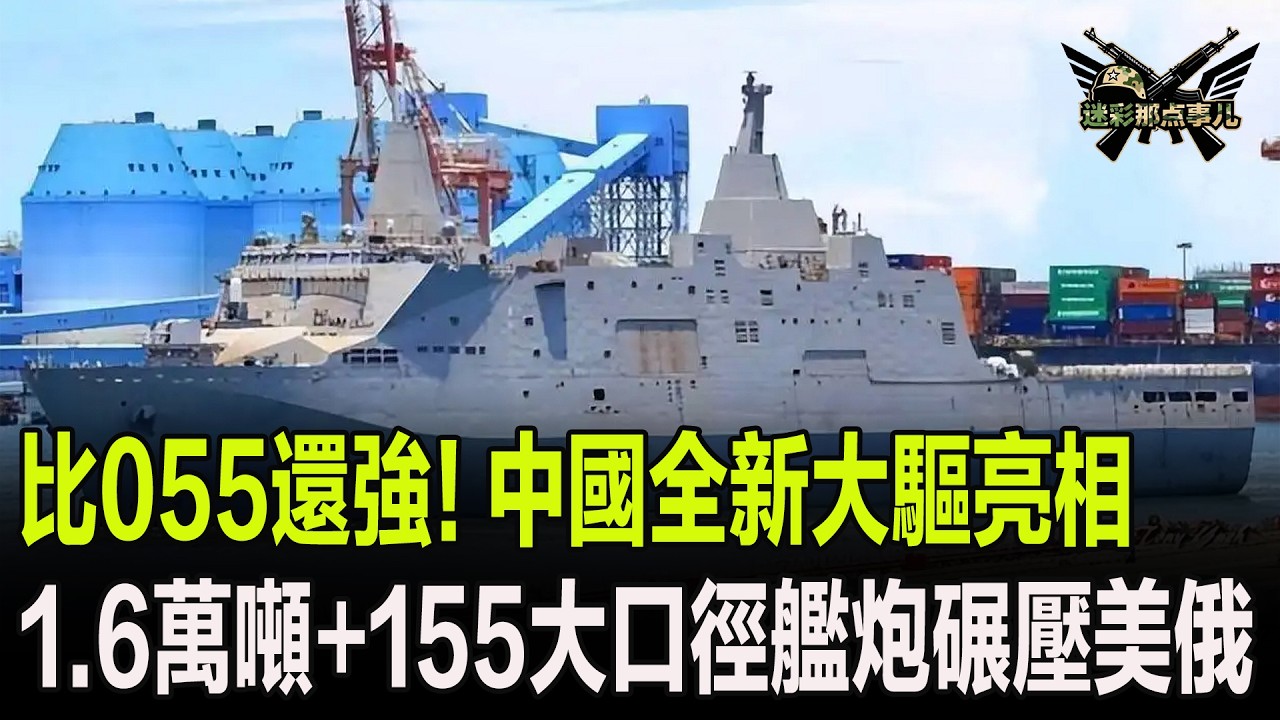 比055還強！中國全新大驅亮相，1.6萬噸+155大口徑艦炮碾壓美俄