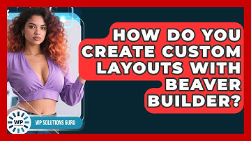 How Do You Create Custom Layouts With Beaver Builder? | WP Solutions Guru News